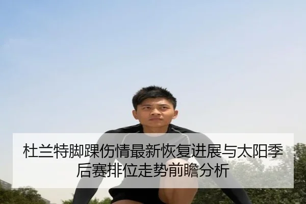 杜兰特脚踝伤情最新恢复进展与太阳季后赛排位走势前瞻分析