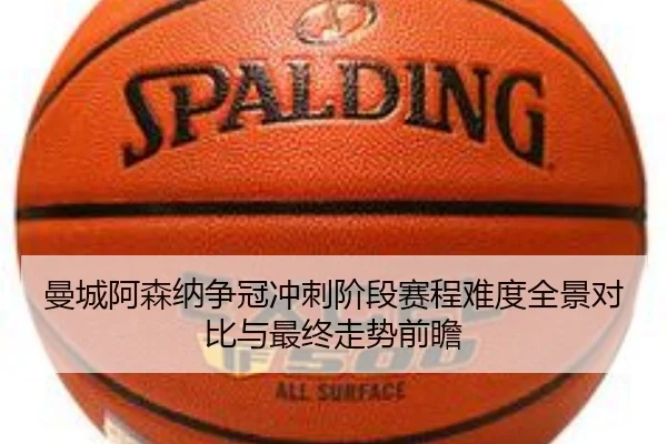 曼城阿森纳争冠冲刺阶段赛程难度全景对比与最终走势前瞻