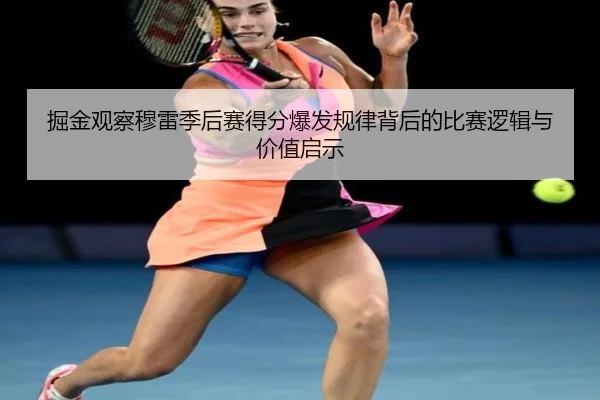 掘金观察穆雷季后赛得分爆发规律背后的比赛逻辑与价值启示