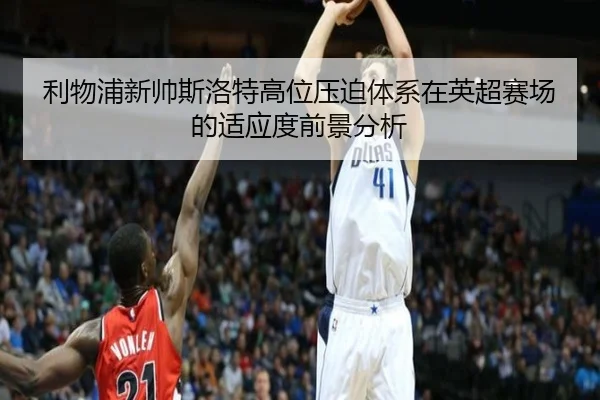 利物浦新帅斯洛特高位压迫体系在英超赛场的适应度前景分析