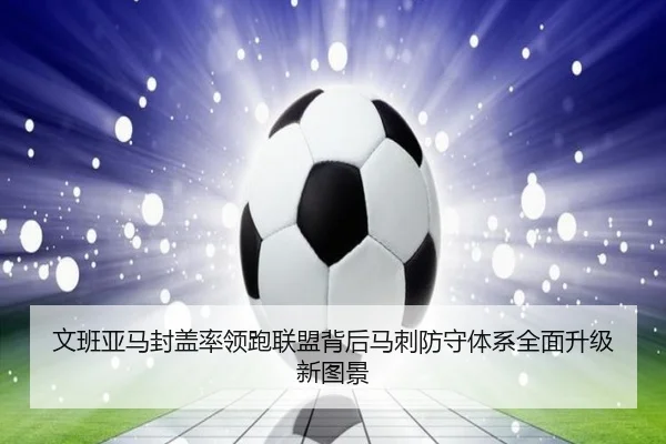 文班亚马封盖率领跑联盟背后马刺防守体系全面升级新图景