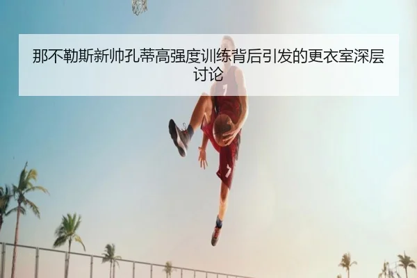 那不勒斯新帅孔蒂高强度训练背后引发的更衣室深层讨论