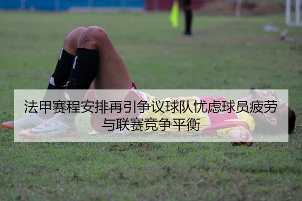 法甲赛程安排再引争议球队忧虑球员疲劳与联赛竞争平衡